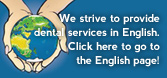 We strive to provide dental services in English. Click here to go to the English page!
